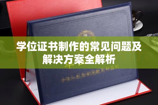 榕江学位证书制作的常见问题及解决方案全解析
